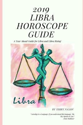 2019 Libra Horoscope Guide: A Year Ahead Guide for Libra and Libra Rising by Nazon, Terry