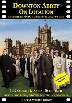 Downton Abbey on Location: An unofficial review and guide to the filming locations of all 6 series by Sperati, J. P.
