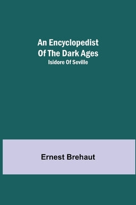 An Encyclopedist Of The Dark Ages: Isidore Of Seville by Brehaut, Ernest