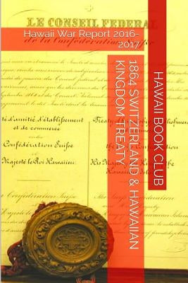 1864 SWITZERLAND & The HAWAIIAN KINGDOM TREATY: Hawaii War Report 2016-2017 by Rosete, Maurice