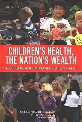 Children's Health, the Nation's Wealth: Assessing and Improving Child Health by Institute of Medicine