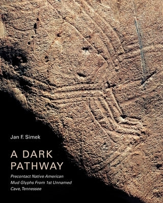A Dark Pathway: Precontact Native American Mud Glyphs from 1st Unnamed Cave, Tennessee by Simek, Jan F.