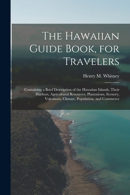 The Hawaiian Guide Book, for Travelers: Containing a Brief Description of the Hawaiian Islands, Their Harbors, Agricultural Resources, Plantations, Sc by Whitney, Henry M. (Henry Martyn) 182
