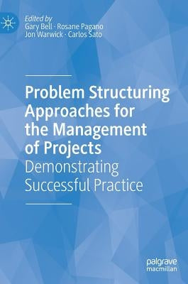 Problem Structuring Approaches for the Management of Projects: Demonstrating Successful Practice by Bell, Gary