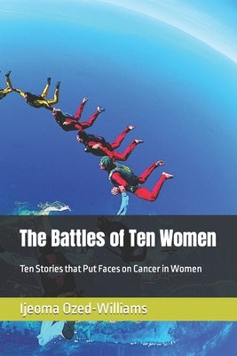 The Battles of Ten Women: Ten Stories that Put Faces on Cancer in Women by Ozed-Williams, Ijeoma C.