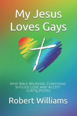My Jesus Loves Gays: Why Bible-Believing Christians Should Love and Accept LGBTQ People by Williams, Robert