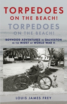 Torpedoes On The Beach! Torpedoes On The Beach!: Boyhood Adventures in Galveston in the Midst of World War II by Frey, Louis James
