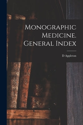Monographic Medicine. General Index by Appleton, D.