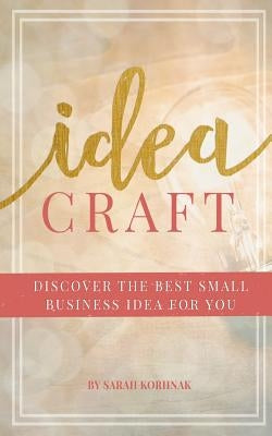 Idea Craft: Discover the Best Small Business Idea for You! by Korhnak, Sarah