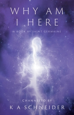 Why Am I Here: A Book by Saint Germaine by Schneider, K. A.