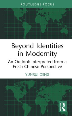 Beyond Identities in Modernity: An Outlook Interpreted from a Fresh Chinese Perspective by Deng, Yunrui