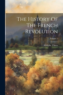 The History Of The French Revolution; Volume 1 by Thiers, Adolphe