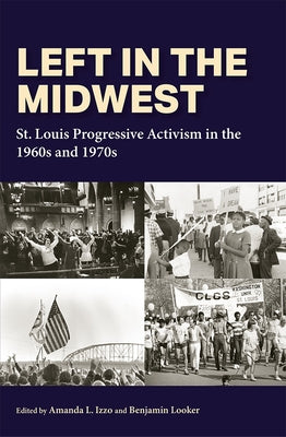 Left in the Midwest: St. Louis Progressive Activism in the 1960s and 1970s by Izzo, Amanda L.