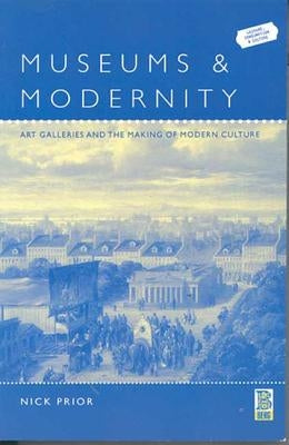 Museums and Modernity: Art Galleries and the Making of Modern Culture by Prior, Nick