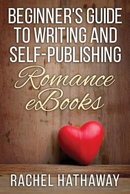 Beginner's Guide to Writing and Self-Publishing Romance eBooks by Hathaway, Rachel