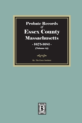 Probate Records of Essex County, Massachusetts, 1675-1681, Volume #3 by Institute, The Essex