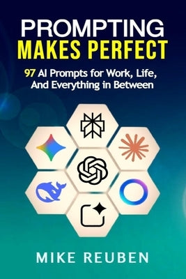 Prompting Makes Perfect: 97 AI Prompts for Work, Life, and Everything in Between by Reuben, Mike