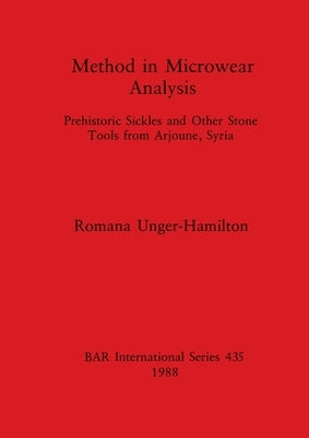 Method in Microwear Analysis: Prehistoric Sickles and Other Stone Tools from Arjoune, Syria by Unger-Hamilton, Romana