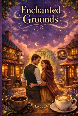Enchanted Grounds: A Cozy Romantasy of Rival Café Owners, Slow-Burn Love & Small-Town Magic by D, Jayce