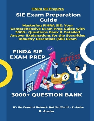 SIE Exam Preparation Guide: Mastering FINRA SIE: Your Comprehensive Exam Prep Guide with 3000+ Questions Bank & Detailed Answer Explanations for the S by P Anshu