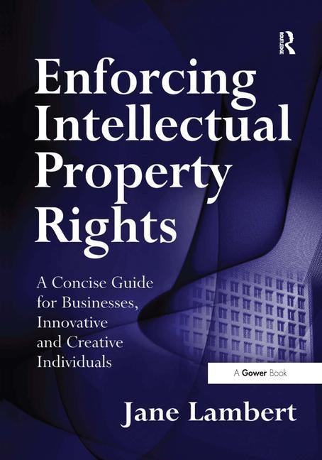 Enforcing Intellectual Property Rights: A Concise Guide for Businesses, Innovative and Creative Individuals by Lambert, Jane