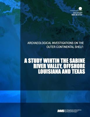 Archaeological Investigations on the Outer Continental Shelf: A Study withing the Sabine River Valley, Offshore Louisiana and Texas by U. S. Department of the Interior