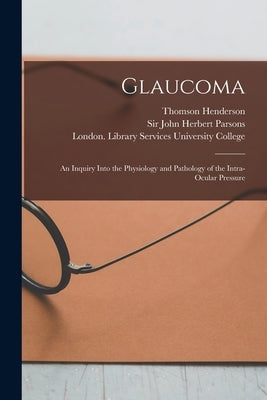 Glaucoma [electronic Resource]: an Inquiry Into the Physiology and Pathology of the Intra-ocular Pressure by Henderson, Thomson