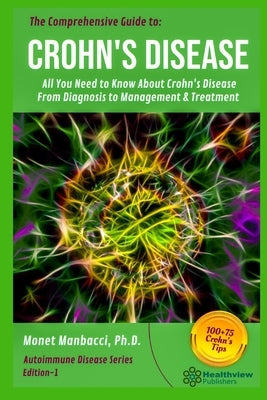 The Comprehensive Guide to Crohn's Disease: All You Need to Know About Crohn's Disease, From Diagnosis to Management & Treatment by Manbacci, Monet