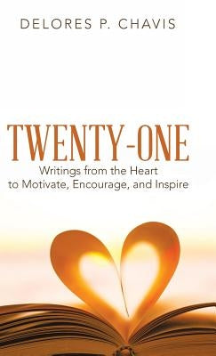 Twenty-One Writings from the Heart to Motivate, Encourage, and Inspire by Chavis, Delores P.