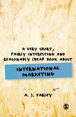 A Very Short, Fairly Interesting, Reasonably Cheap Book About... International Marketing by Earley, A. J.