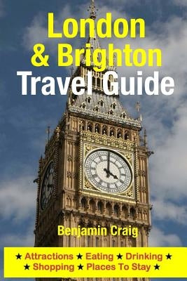 London & Brighton Travel Guide: Attractions, Eating, Drinking, Shopping & Places To Stay by Craig, Benjamin