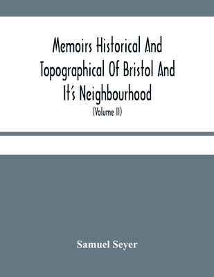 Memoirs Historical And Topographical Of Bristol And It'S Neighbourhood; From The Earliest Period Down To The Present Time (Volume Ii) by Seyer, Samuel