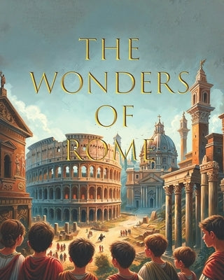 The Wonders of Rome: A Children's Introduction to Ancient Rome with Beautiful Pictures by Fernsby, B. L.