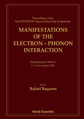 Manifestations of the Electron-Phonon Interaction - Proceedings of the Second Cinvestav Superconductivity Symposium by Baquero, Rafael