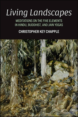 Living Landscapes: Meditations on the Five Elements in Hindu, Buddhist, and Jain Yogas by Chapple, Christopher Key