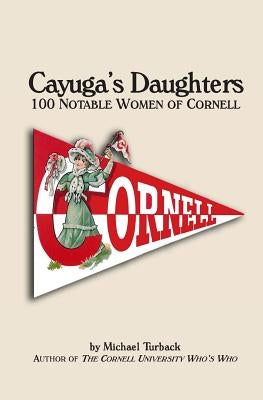 Cayuga's Daughters: 100 Notable Women of Cornell by Turback, Michael