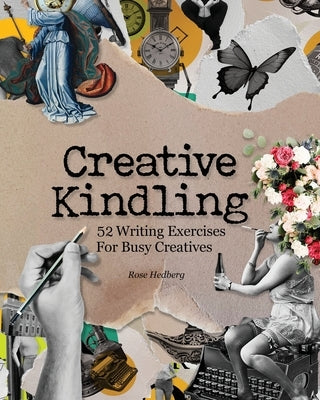 Creative Kindling: 52 Writing Exercises for Busy Creatives by Hedberg, Rose