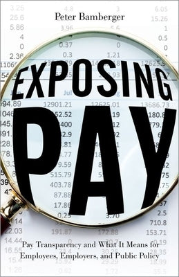 Exposing Pay: Pay Transparency and What It Means for Employees, Employers, and Public Policy by Bamberger, Peter