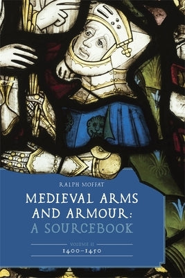 Medieval Arms and Armour: A Sourcebook. Volume II: 1400-1450 by Moffat, Ralph