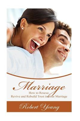 Marriage: How to Rescue, Revive and Rebuild Trust in Your Marriage by Young, Robert