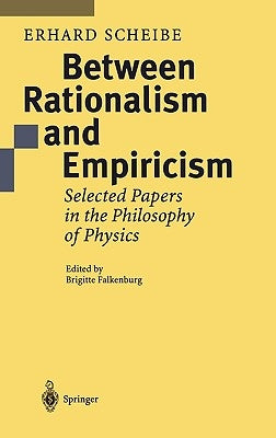 Between Rationalism and Empiricism: Selected Papers in the Philosophy of Physics by Scheibe, Erhard