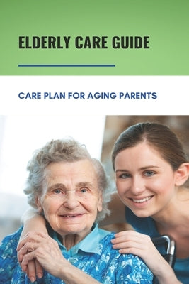 Elderly Care Guide: Care Plan For Aging Parents: Book About Caregiver by Lightle, Agnes