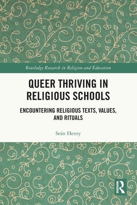 Queer Thriving in Religious Schools: Encountering Religious Texts, Values, and Rituals by Henry, Seán
