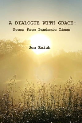 A Dialogue With Grace: Poems From Pandemic Times by Reich, Jen