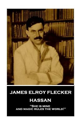 James Elroy Flecker - Hassan: "She is mine, and magic rules the world!" by Flecker, James Elroy