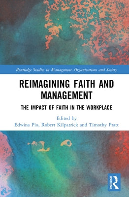 Reimagining Faith and Management: The Impact of Faith in the Workplace by Pio, Edwina