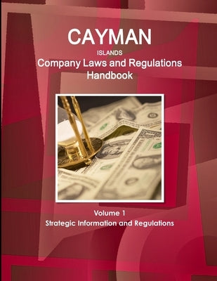 Cayman Islands Company Laws and Regulations Handbook Volume 1 Strategic Information and Regulations by Ibp, Inc