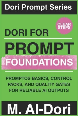 Dori for Prompt Foundations: PromptOS Basics, Control Packs, and Quality Gates for Reliable AI Outputs by Al-Dori, Mustafa
