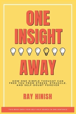 One Insight Away: How One Insight Can Free You from Stress, Struggle, and Self-Doubt Forever - The Last Self-Help Book You'll Need by Hinish, Ray