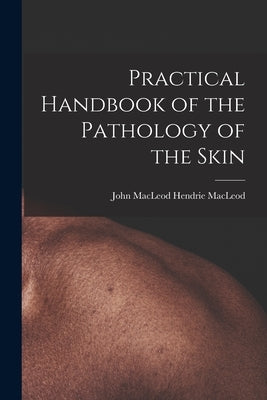 Practical Handbook of the Pathology of the Skin by MacLeod, John MacLeod Hendrie